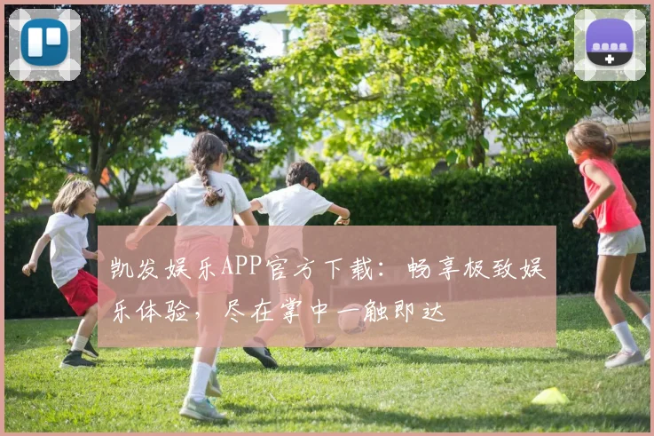 凯发娱乐APP官方下载：畅享极致娱乐体验，尽在掌中一触即达