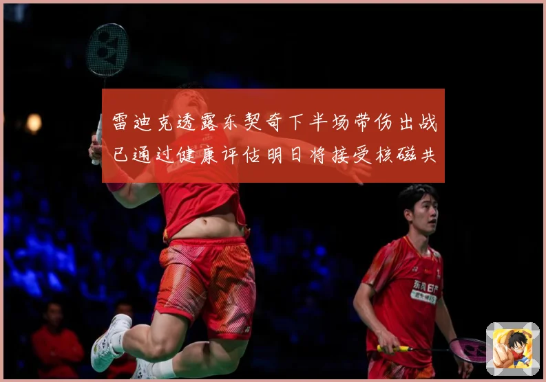 雷迪克透露东契奇下半场带伤出战已通过健康评估明日将接受核磁共振检查