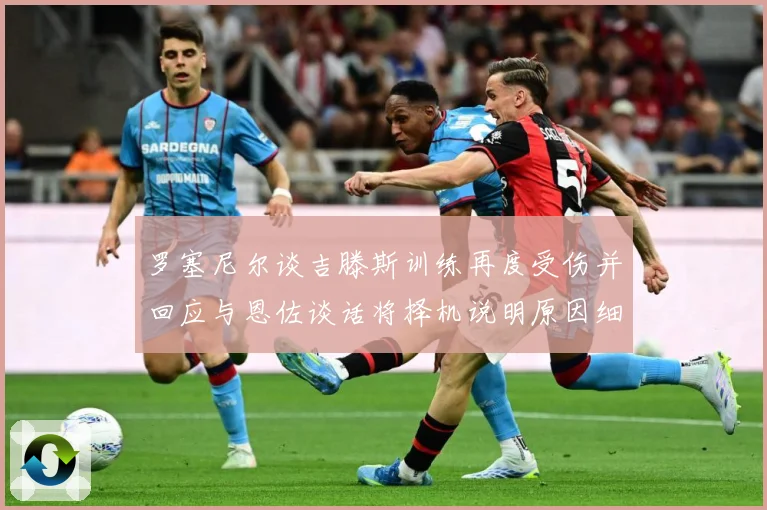 罗塞尼尔谈吉滕斯训练再度受伤并回应与恩佐谈话将择机说明原因细