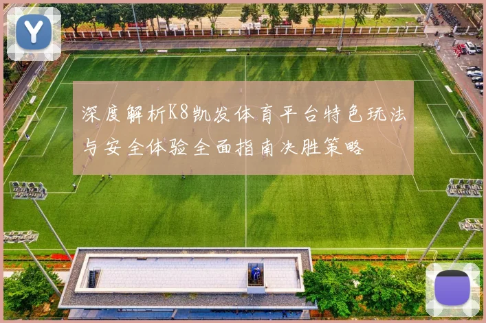 深度解析K8凯发体育平台特色玩法与安全体验全面指南决胜策略