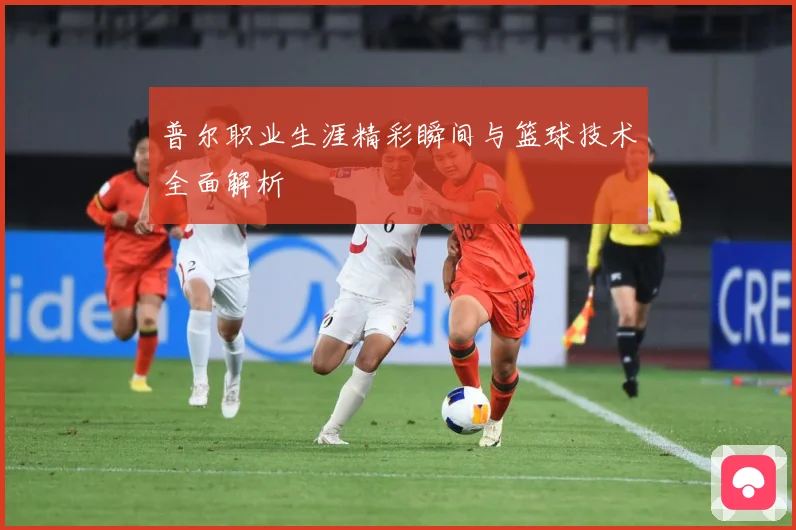 普尔职业生涯精彩瞬间与篮球技术全面解析