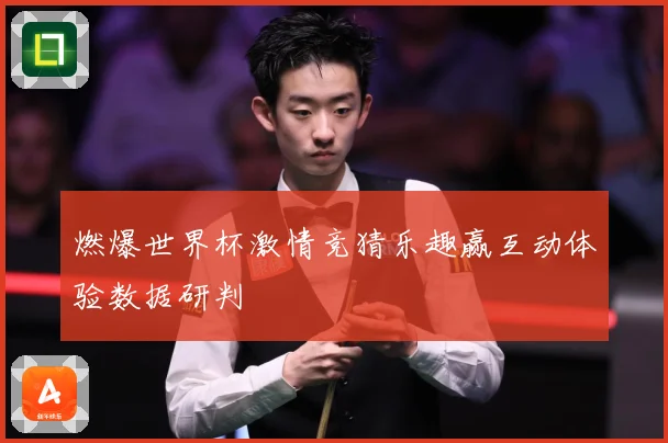 燃爆世界杯激情竞猜乐趣赢互动体验数据研判