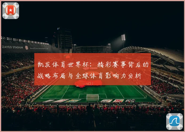 凯发体育世界杯：精彩赛事背后的战略布局与全球体育影响力分析