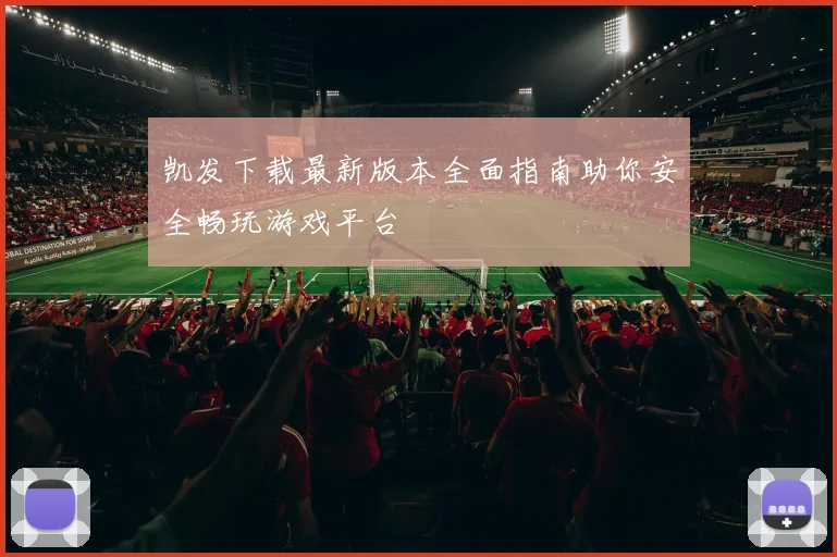 凯发下载最新版本全面指南助你安全畅玩游戏平台