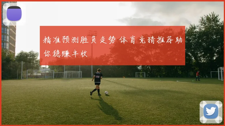 精准预测胜负走势 体育竞猜推荐助你稳赚丰收