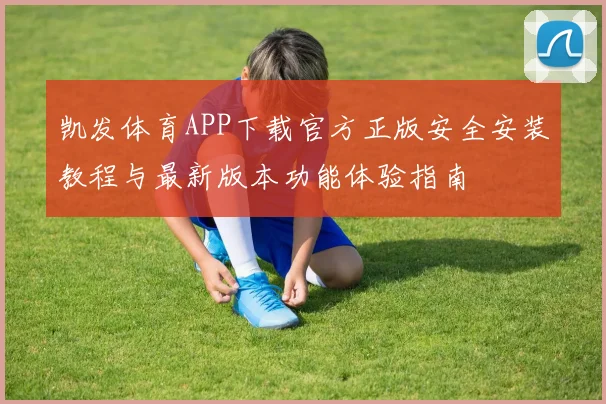 凯发体育APP下载官方正版安全安装教程与最新版本功能体验指南