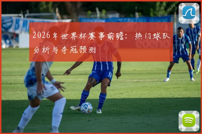 2026年世界杯赛事前瞻：热门球队分析与夺冠预测