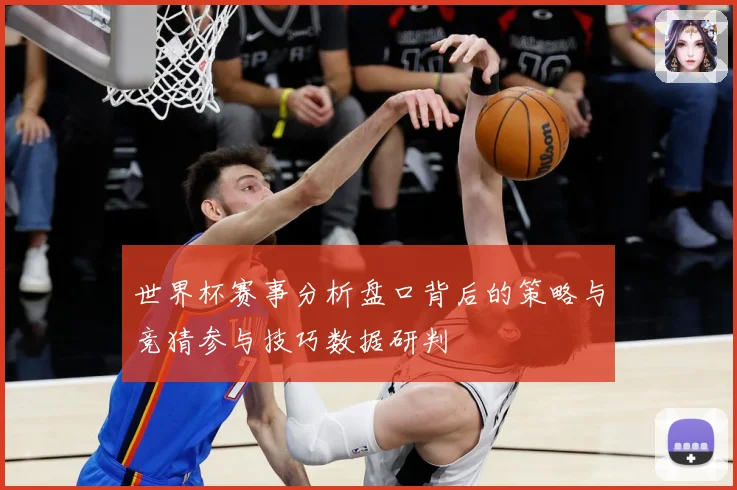 世界杯赛事分析盘口背后的策略与竞猜参与技巧数据研判