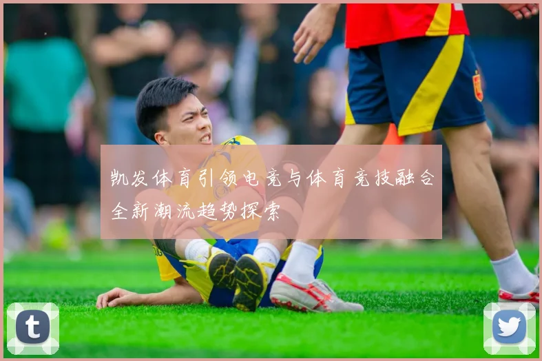 凯发体育引领电竞与体育竞技融合全新潮流趋势探索
