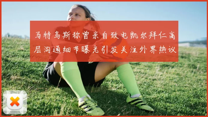 马特乌斯称曾亲自致电凯尔拜仁高层沟通细节曝光引发关注外界热议