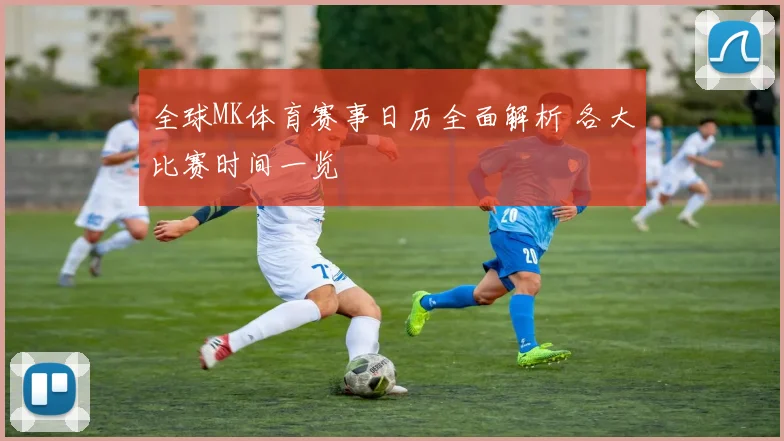 全球MK体育赛事日历全面解析 各大比赛时间一览