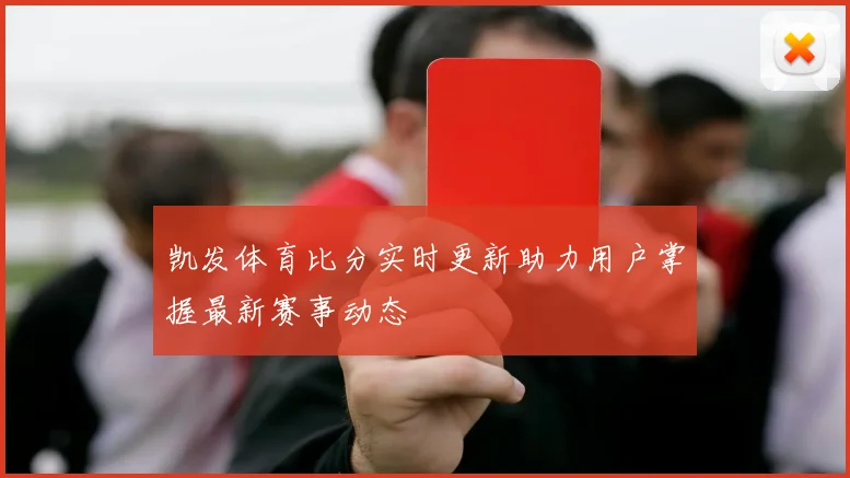 凯发体育比分实时更新助力用户掌握最新赛事动态
