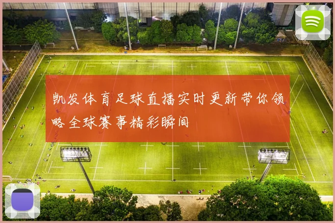 凯发体育足球直播实时更新带你领略全球赛事精彩瞬间