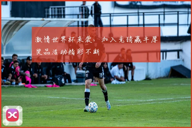 激情世界杯来袭，加入竞猜赢丰厚奖品活动精彩不断