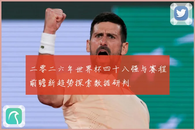二零二六年世界杯四十八强与赛程前瞻新趋势探索数据研判