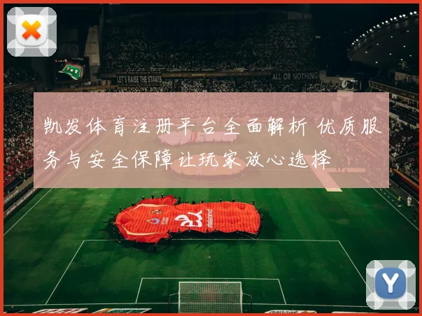 凯发体育注册平台全面解析 优质服务与安全保障让玩家放心选择