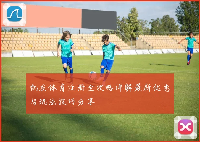 凯发体育注册全攻略详解最新优惠与玩法技巧分享
