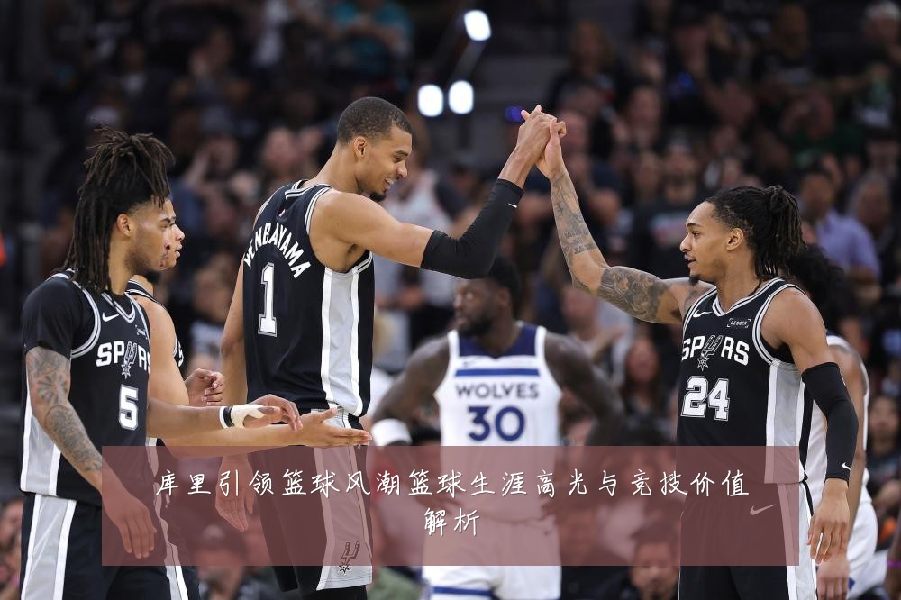 库里引领篮球风潮篮球生涯高光与竞技价值解析