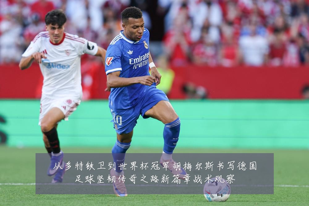从多特铁卫到世界杯冠军胡梅尔斯书写德国足球坚韧传奇之路新篇章战术观察