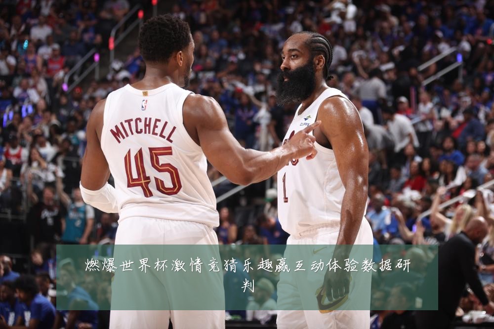 燃爆世界杯激情竞猜乐趣赢互动体验数据研判