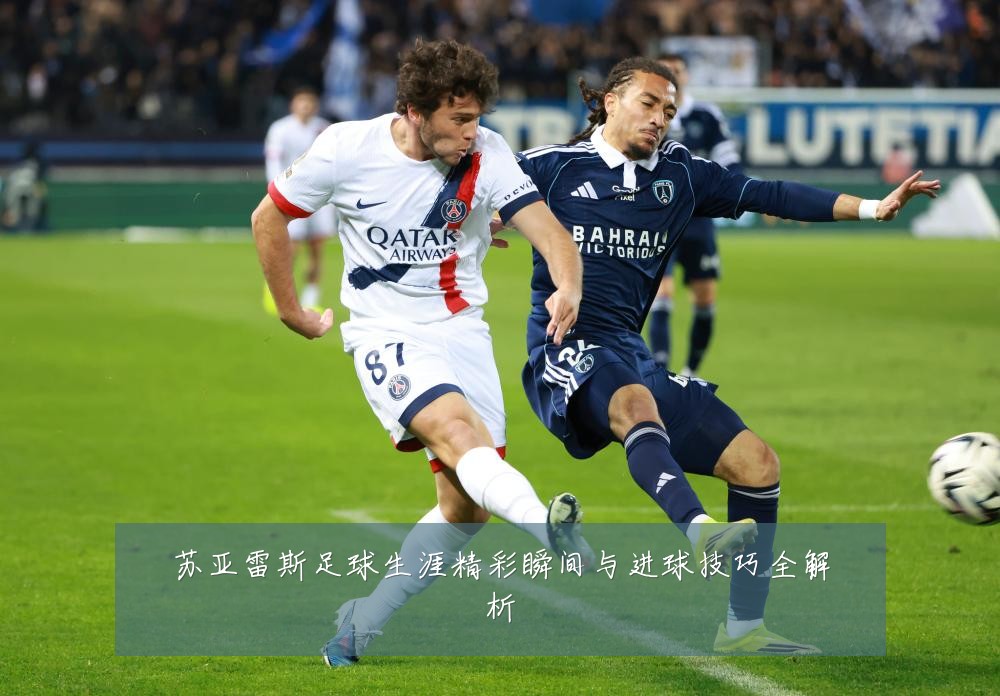 苏亚雷斯足球生涯精彩瞬间与进球技巧全解析